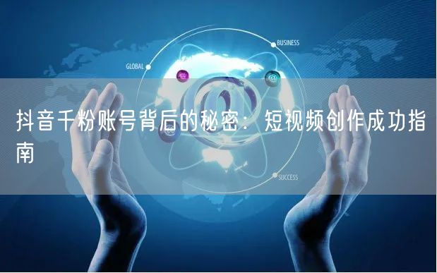 抖音千粉账号背后的秘密：短视频创作成功指南