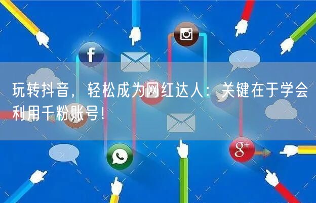 玩转抖音，轻松成为网红达人：关键在于学会利用千粉账号！