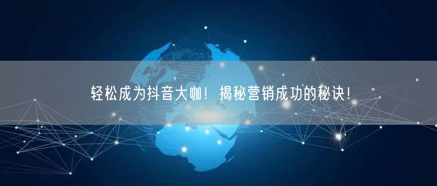 轻松成为抖音大咖！揭秘营销成功的秘诀！