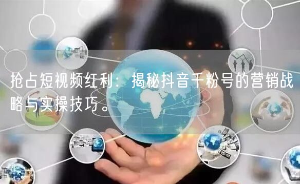 抢占短视频红利：揭秘抖音千粉号的营销战略与实操技巧。