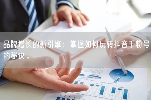 品牌增长的新引擎：掌握如何玩转抖音千粉号的秘诀。