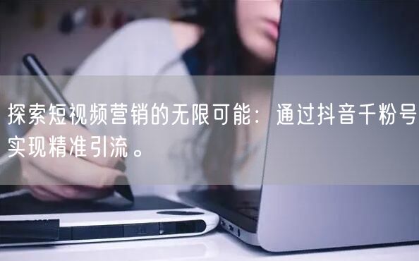 探索短视频营销的无限可能：通过抖音千粉号实现精准引流。