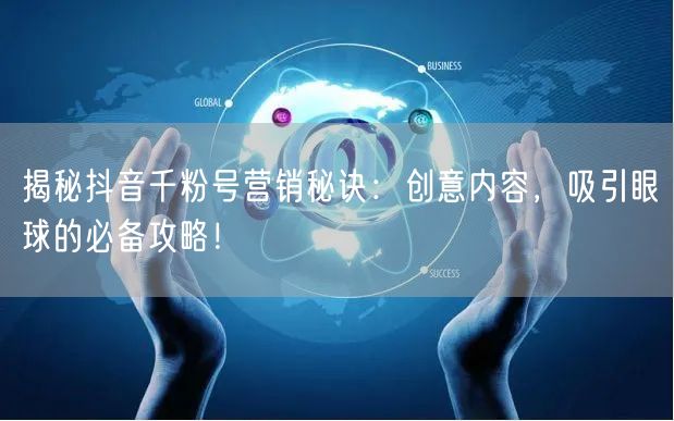 揭秘抖音千粉号营销秘诀：创意内容，吸引眼球的必备攻略！