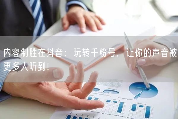 内容制胜在抖音：玩转千粉号，让你的声音被更多人听到！