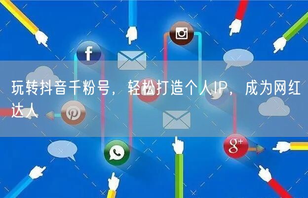玩转抖音千粉号，轻松打造个人IP，成为网红达人