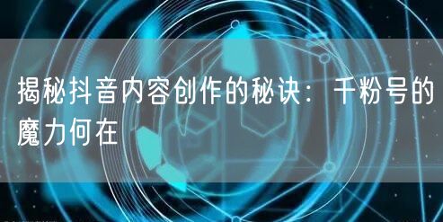 揭秘抖音内容创作的秘诀：千粉号的魔力何在
