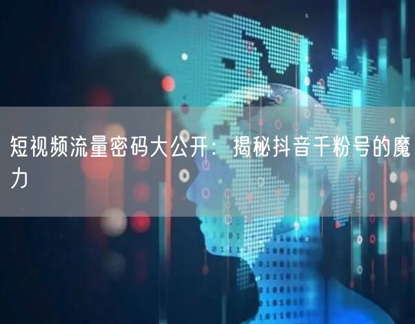 短视频流量密码大公开：揭秘抖音千粉号的魔力