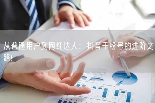 从普通用户到网红达人：抖音千粉号的进阶之路!
