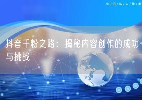 抖音千粉之路：揭秘内容创作的成功与挑战
