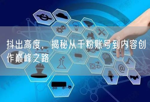 抖出高度，揭秘从千粉账号到内容创作巅峰之路