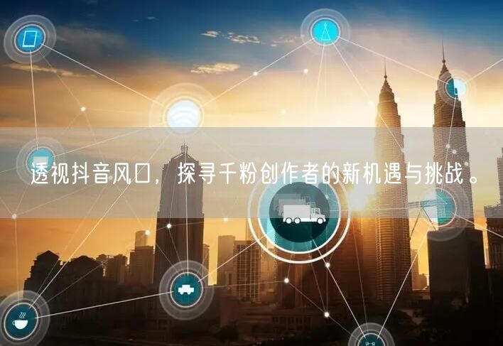 透视抖音风口，探寻千粉创作者的新机遇与挑战。