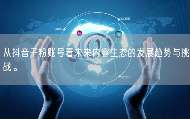 从抖音千粉账号看未来内容生态的发展趋势与挑战。