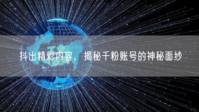 抖出精彩内容，揭秘千粉账号的神秘面纱