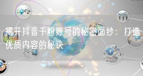 揭开抖音千粉账号的秘密面纱：打造优质内容的秘诀