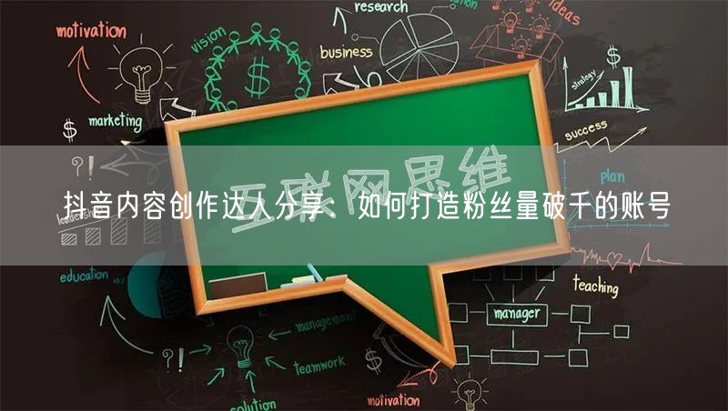 抖音内容创作达人分享：如何打造粉丝量破千的账号