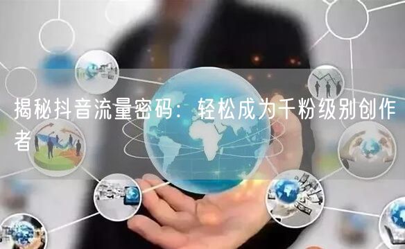 揭秘抖音流量密码：轻松成为千粉级别创作者