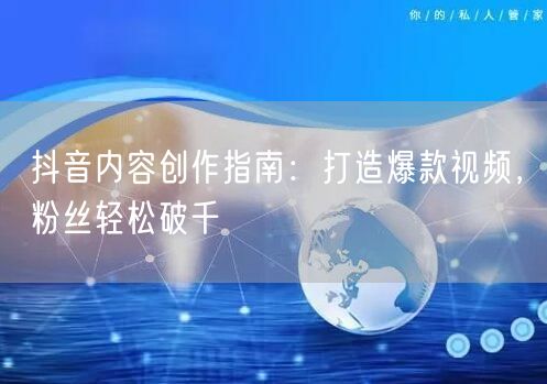 抖音内容创作指南：打造爆款视频，粉丝轻松破千