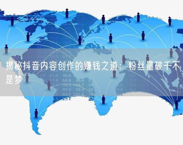 揭秘抖音内容创作的赚钱之道：粉丝量破千不是梦