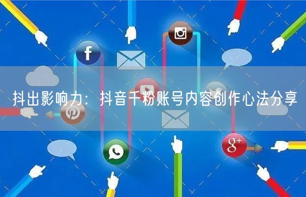 抖出影响力：抖音千粉账号内容创作心法分享