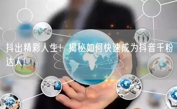 抖出精彩人生！揭秘如何快速成为抖音千粉达人!