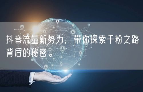 抖音流量新势力，带你探索千粉之路背后的秘密。