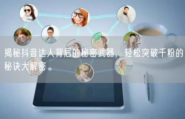 揭秘抖音达人背后的秘密武器，轻松突破千粉的秘诀大解密。