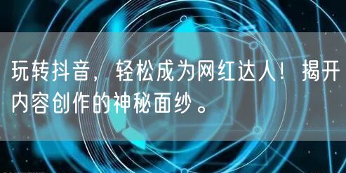 玩转抖音，轻松成为网红达人！揭开内容创作的神秘面纱。