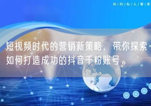 短视频时代的营销新策略，带你探索如何打造成功的抖音千粉账号。