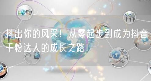 抖出你的风采！从零起步到成为抖音千粉达人的成长之路！