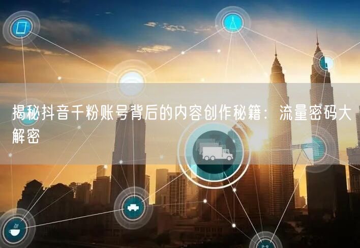揭秘抖音千粉账号背后的内容创作秘籍：流量密码大解密