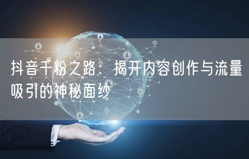 抖音千粉之路：揭开内容创作与流量吸引的神秘面纱
