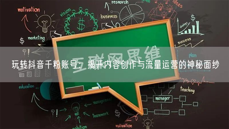 玩转抖音千粉账号：揭开内容创作与流量运营的神秘面纱