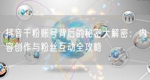 抖音千粉账号背后的秘密大解密：内容创作与粉丝互动全攻略