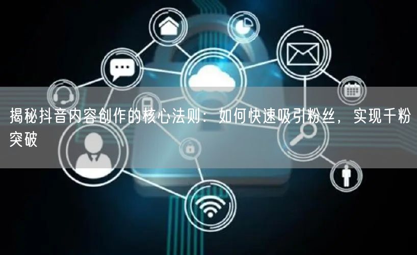 揭秘抖音内容创作的核心法则：如何快速吸引粉丝，实现千粉突破