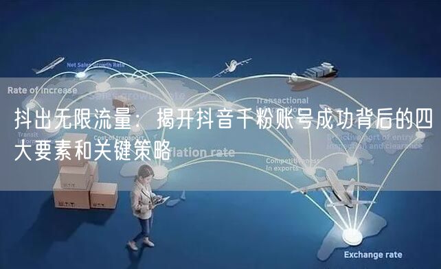抖出无限流量：揭开抖音千粉账号成功背后的四大要素和关键策略