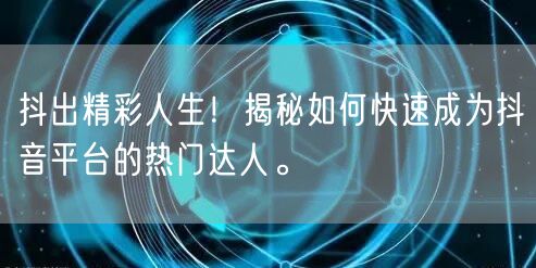 抖出精彩人生！揭秘如何快速成为抖音平台的热门达人。