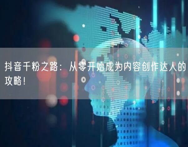 抖音千粉之路：从零开始成为内容创作达人的攻略！