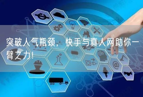 突破人气瓶颈，快手与真人网助你一臂之力！