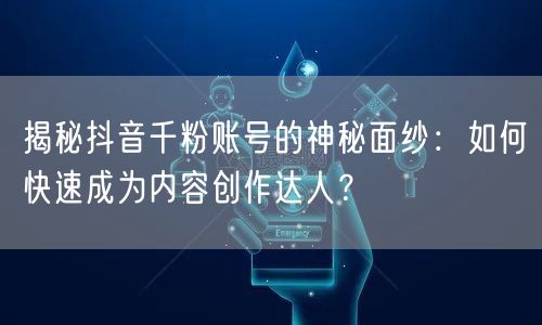 揭秘抖音千粉账号的神秘面纱：如何快速成为内容创作达人？