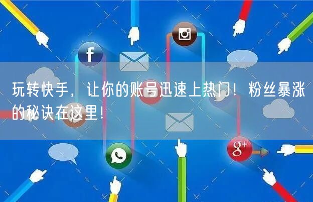 玩转快手，让你的账号迅速上热门！粉丝暴涨的秘诀在这里！