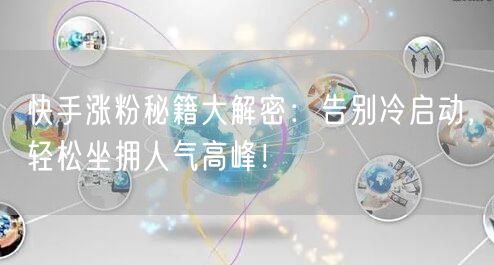 快手涨粉秘籍大解密：告别冷启动，轻松坐拥人气高峰！