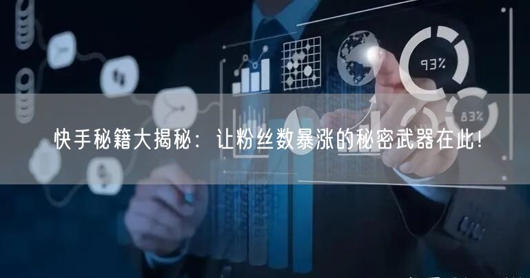 快手秘籍大揭秘：让粉丝数暴涨的秘密武器在此！