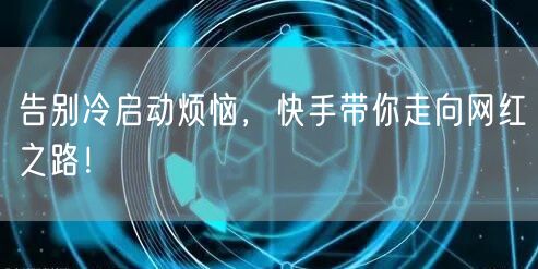 告别冷启动烦恼，快手带你走向网红之路！