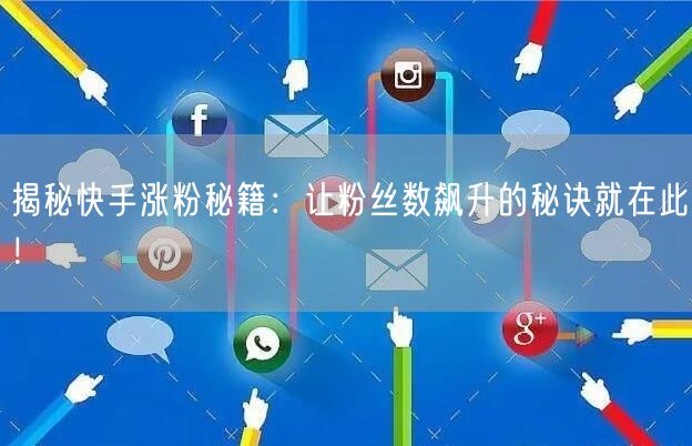 揭秘快手涨粉秘籍：让粉丝数飙升的秘诀就在此！