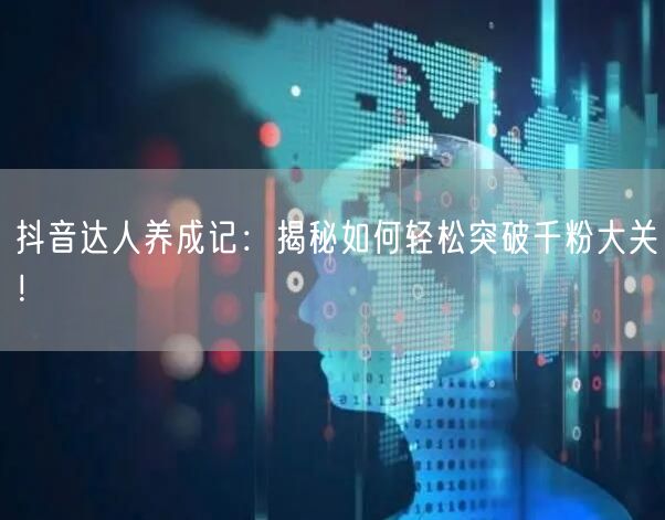抖音达人养成记：揭秘如何轻松突破千粉大关！