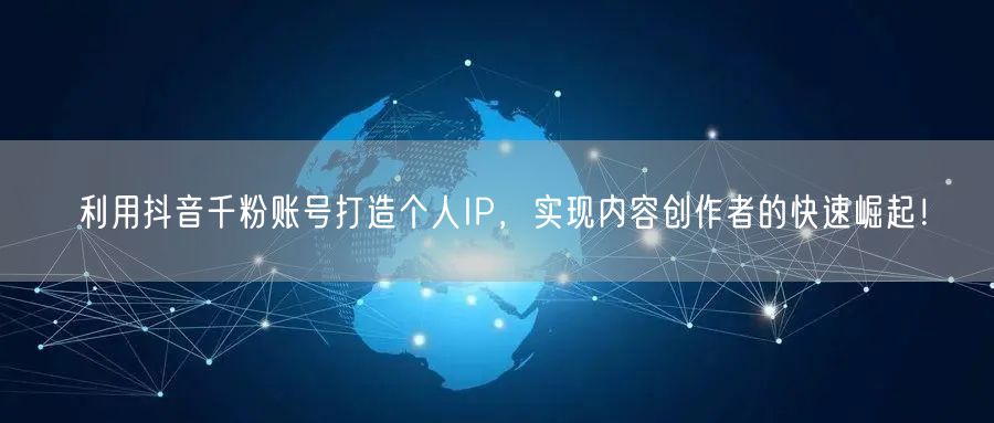 利用抖音千粉账号打造个人IP，实现内容创作者的快速崛起！