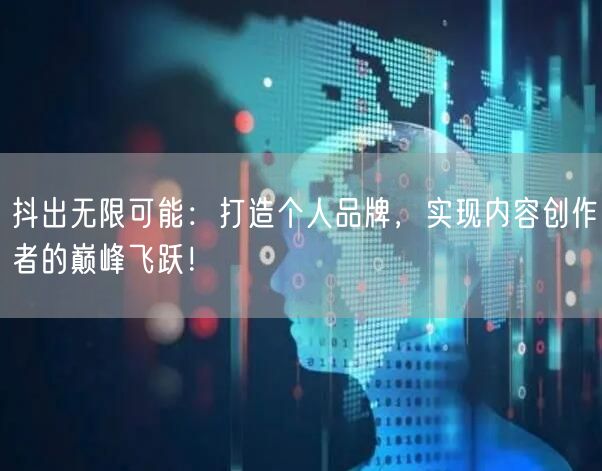 抖出无限可能：打造个人品牌，实现内容创作者的巅峰飞跃！