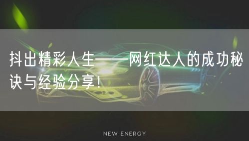 抖出精彩人生——网红达人的成功秘诀与经验分享！