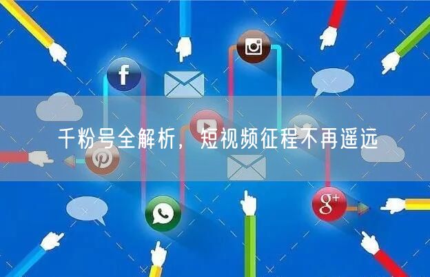千粉号全解析，短视频征程不再遥远