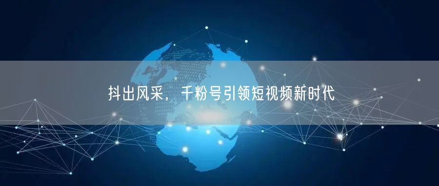 抖出风采，千粉号引领短视频新时代